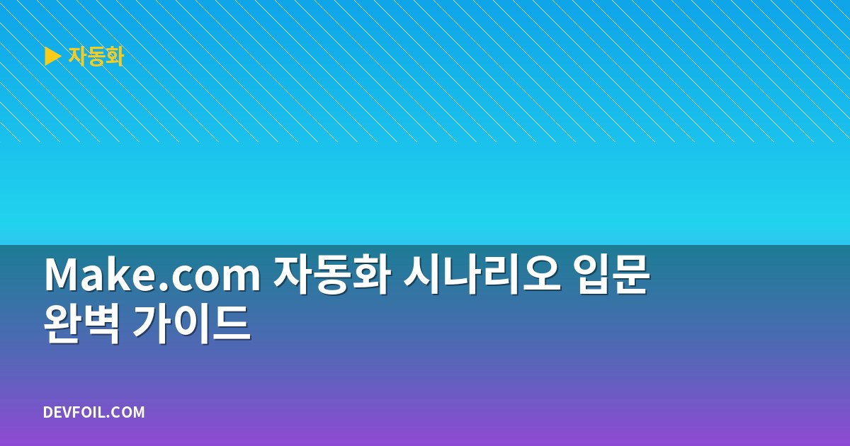 Make.com 자동화 시나리오 입문 완벽 가이드