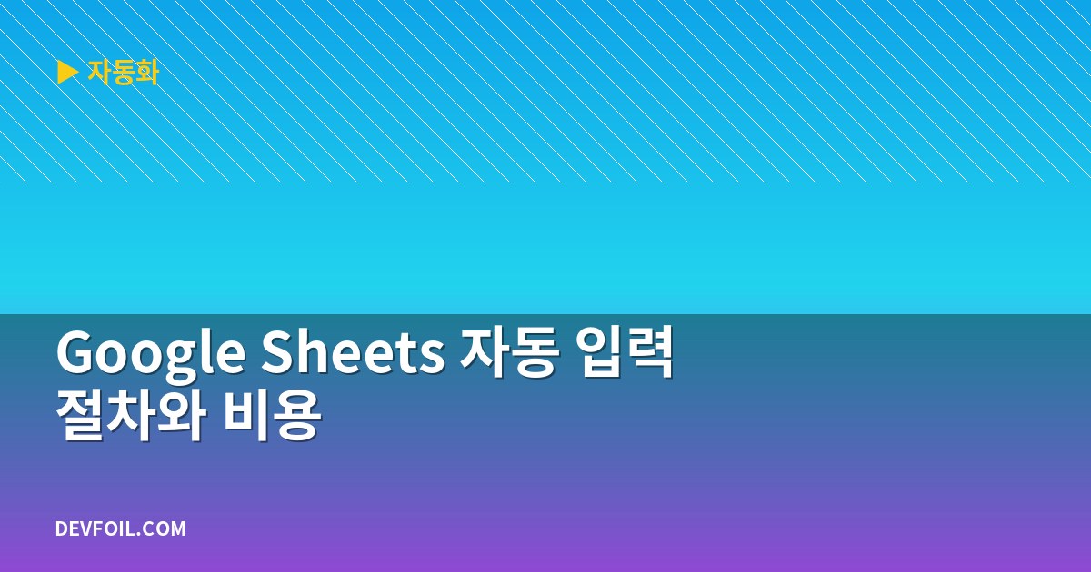 Google Sheets 자동 입력 절차와 비용